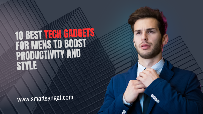 10 Best Tech Gadgets for Mens to Boost Productivity and Style