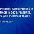 Top 10 Upcoming Smartphones Set to Launch in 2025: Features, Specs, and Prices Revealed