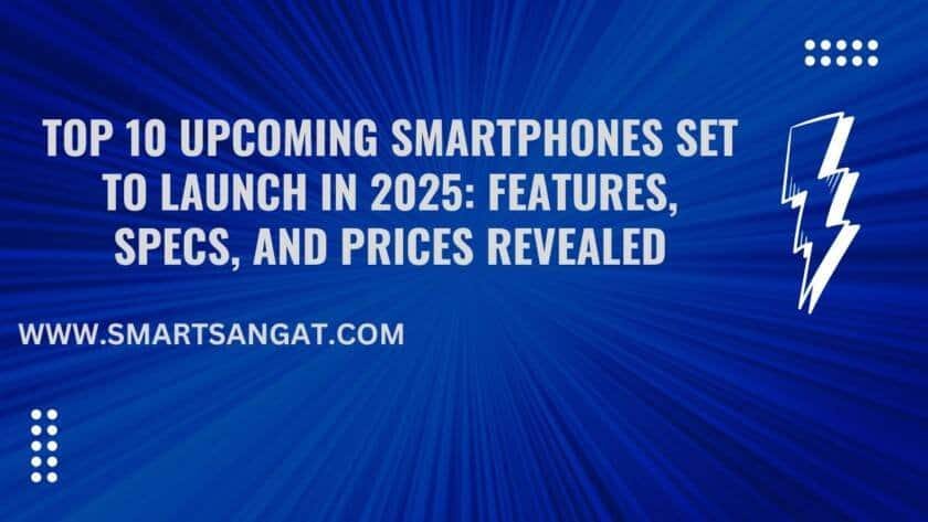 Top 10 Upcoming Smartphones Set to Launch in 2025: Features, Specs, and Prices Revealed